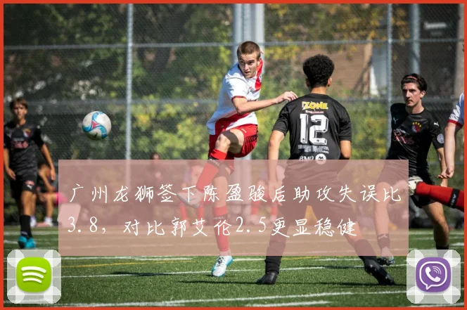 广州龙狮签下陈盈骏后助攻失误比3.8，对比郭艾伦2.5更显稳健